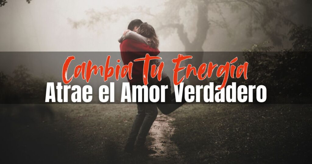 Cambia Tu Energía para Atraer Amor Verdadero