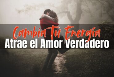 Cambia Tu Energía para Atraer Amor Verdadero