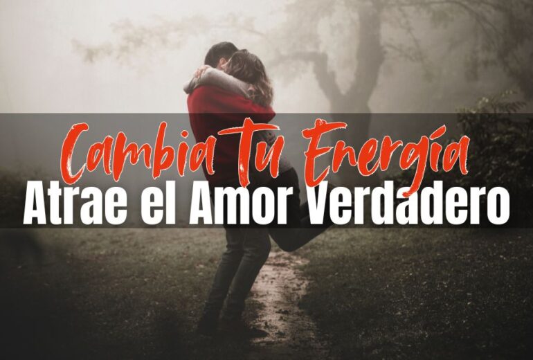 Cambia Tu Energía para Atraer Amor Verdadero