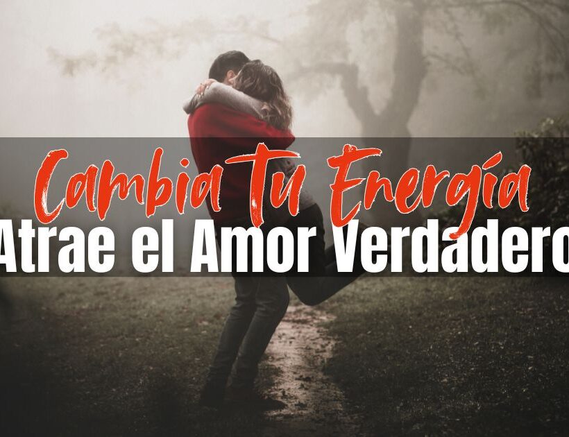 Cambia Tu Energía para Atraer Amor Verdadero